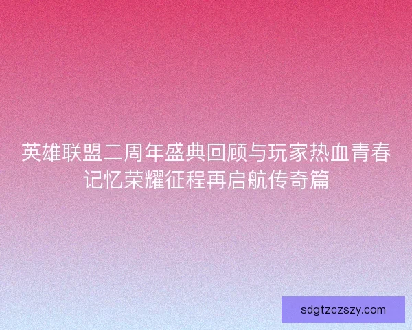 英雄联盟二周年盛典回顾与玩家热血青春记忆荣耀征程再启航传奇篇