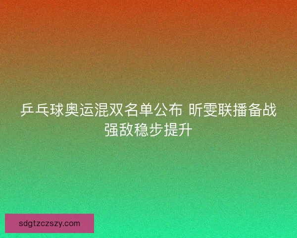 乒乓球奥运混双名单公布 昕雯联播备战强敌稳步提升