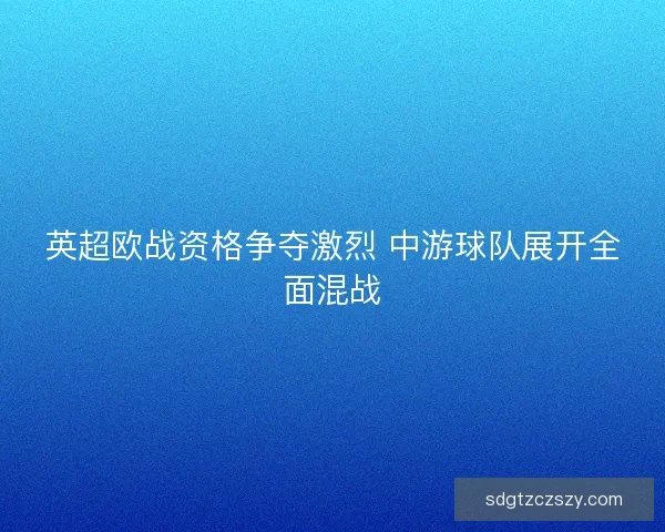英超欧战资格争夺激烈 中游球队展开全面混战