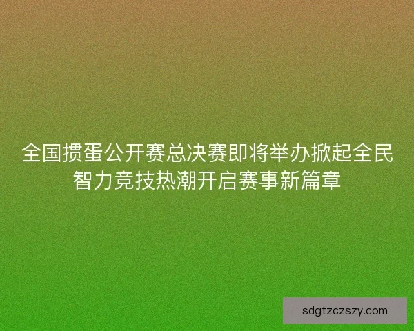 全国掼蛋公开赛总决赛即将举办掀起全民智力竞技热潮开启赛事新篇章