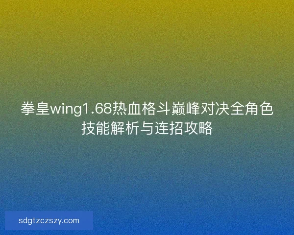 拳皇wing1.68热血格斗巅峰对决全角色技能解析与连招攻略