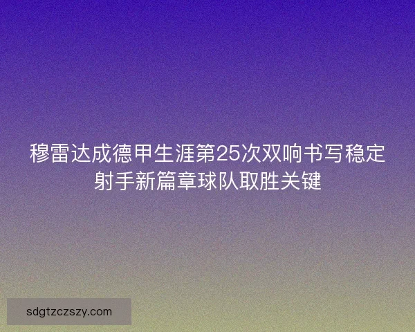 穆雷达成德甲生涯第25次双响书写稳定射手新篇章球队取胜关键
