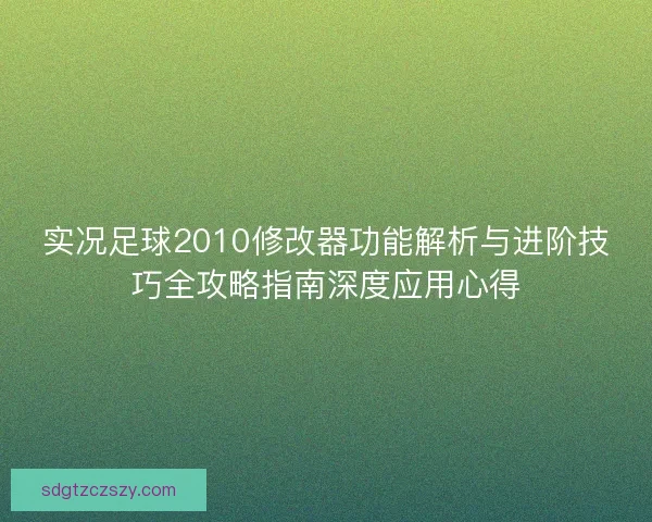 实况足球2010修改器功能解析与进阶技巧全攻略指南深度应用心得